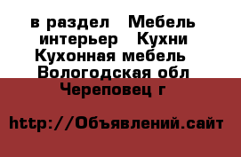  в раздел : Мебель, интерьер » Кухни. Кухонная мебель . Вологодская обл.,Череповец г.